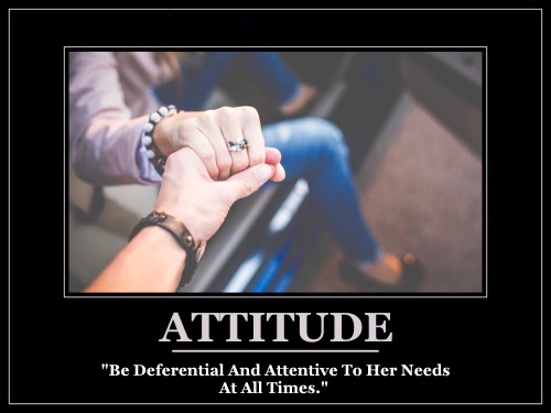 Attitude - "Be deferential and attentive to her needs at all times."